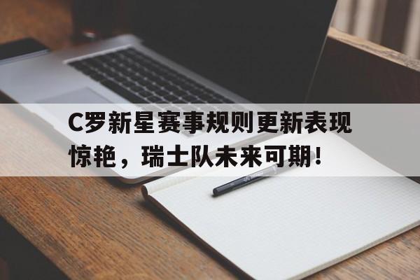 官网入口 -包含C罗新星赛事规则更新表现惊艳，瑞士队未来可期！的词条